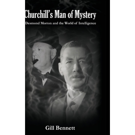 Churchill's Man of Mystery: Desmond Morton and the World of Intelligence
