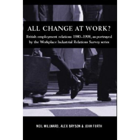 All Change at Work?: British Employment Relations 1980-98, Portrayed by the Workplace Industrial Relations Survey Series