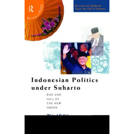Indonesian Politics Under Suharto: The Rise and Fall of the New Order
