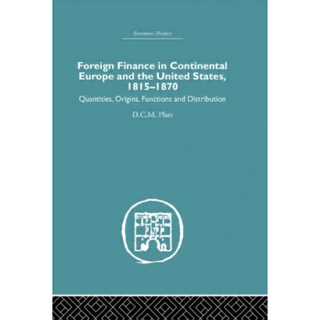 Foreign Finance in Continental Europe and the United States 1815-1870: Quantities, Origins, Functions and Distribution