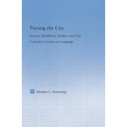 Parsing the City: Jonson, Middleton, Dekker, and City Comedy's London as Language