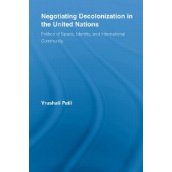 Negotiating Decolonization in the United Nations: Politics of Space, Identity, and International Community