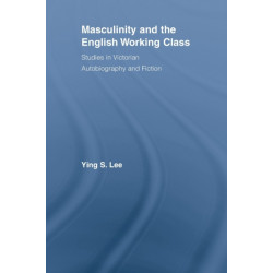 Masculinity and the English Working Class: Studies in Victorian Autobiography and Fiction