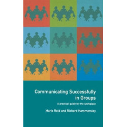 Communicating Successfully in Groups: A Practical Guide for the Workplace