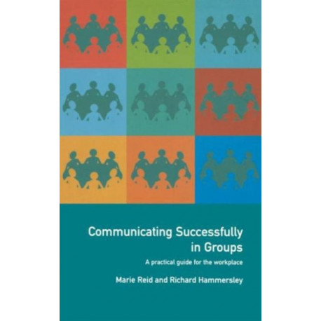 Communicating Successfully in Groups: A Practical Guide for the Workplace