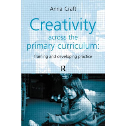 Creativity Across the Primary Curriculum: Framing and Developing Practice