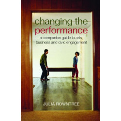 Changing the Performance: A Companion Guide to Arts, Business and Civic Engagement