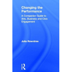 Changing the Performance: A Companion Guide to Arts, Business and Civic Engagement