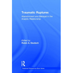 Traumatic Ruptures: Abandonment and Betrayal in the Analytic Relationship: Abandonment and Betrayal in the Analytic Relationship