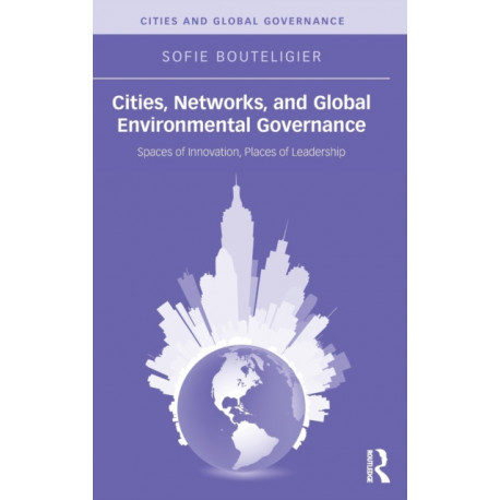 Cities, Networks, and Global Environmental Governance: Spaces of Innovation, Places of Leadership
