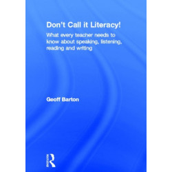 Don't Call it Literacy!: What every teacher needs to know about speaking, listening, reading and writing