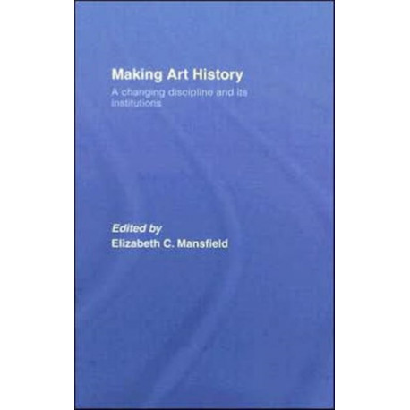 Making Art History: A Changing Discipline and its Institutions