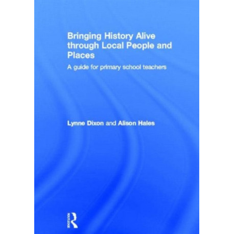 Bringing History Alive through Local People and Places: A guide for primary school teachers