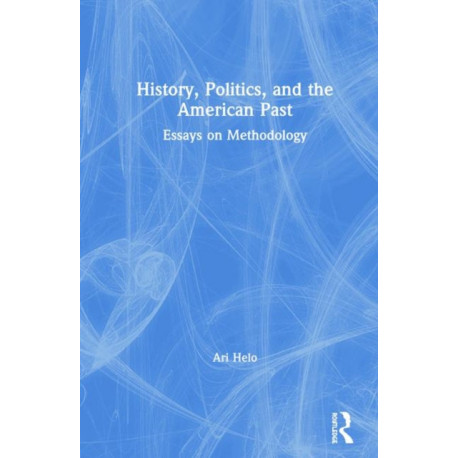 History, Politics, and the American Past: Essays on Methodology