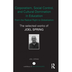 Corporatism, Social Control, and Cultural Domination in Education: From the Radical Right to Globalization: The Selected Works of Joel Spring