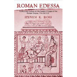 Roman Edessa: Politics and Culture on the Eastern Fringes of the Roman Empire, 114 - 242 C.E.
