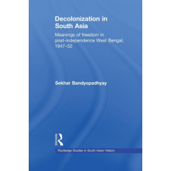 Decolonization in South Asia: Meanings of Freedom in Post-independence West Bengal, 1947–52