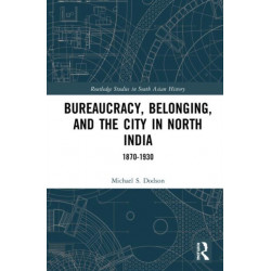 Bureaucracy, Belonging, and the City in North India: 1870-1930