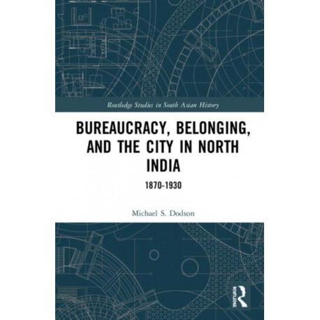 Bureaucracy, Belonging, and the City in North India: 1870-1930