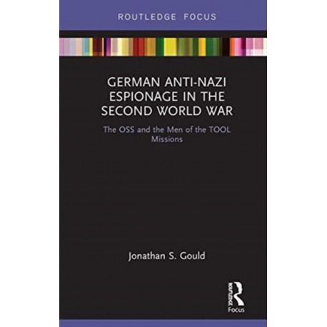 German Anti-Nazi Espionage in the Second World War: The OSS and the Men of the TOOL Missions