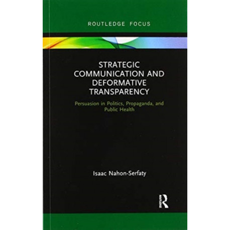 Strategic Communication and Deformative Transparency: Persuasion in Politics, Propaganda, and Public Health