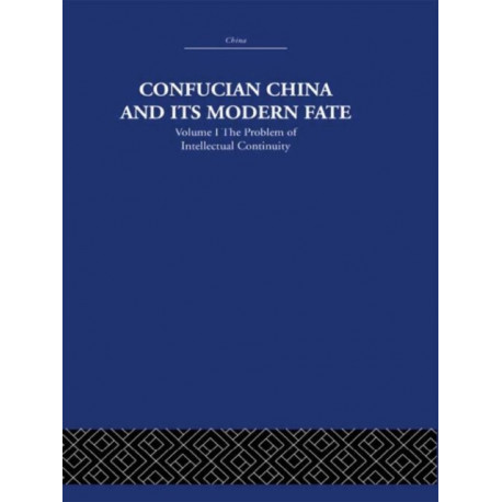 Confucian China and its Modern Fate: Volume One: The Problem of Intellectual Continuity