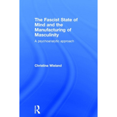 The Fascist State of Mind and the Manufacturing of Masculinity: A psychoanalytic approach