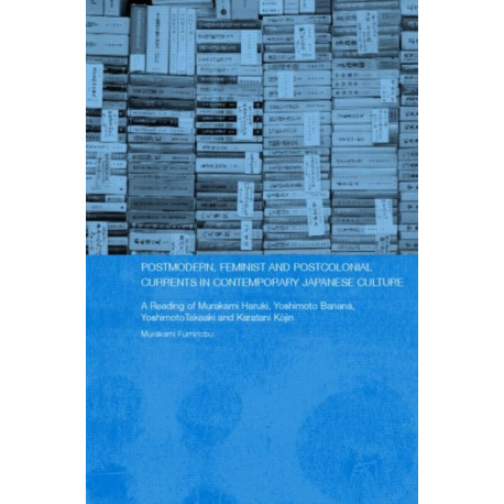 Postmodern, Feminist and Postcolonial Currents in Contemporary Japanese Culture: A Reading of Murakami Haruki, Yoshimoto Banana, Yoshimoto Takaaki and Karatani Kojin