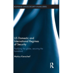 US Domestic and International Regimes of Security: Pacifying the Globe, Securing the Homeland