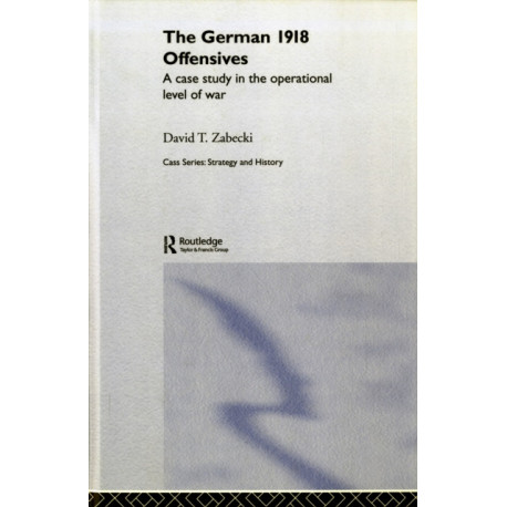 The German 1918 Offensives: A Case Study in The Operational Level of War