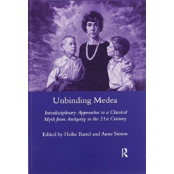 Unbinding Medea: Interdisciplinary Approaches to a Classical Myth from Antiquity to the 21st Century