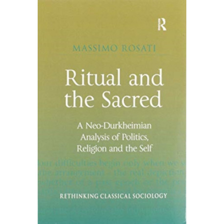 Ritual and the Sacred: A Neo-Durkheimian Analysis of Politics, Religion and the Self