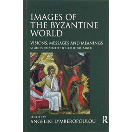 Images of the Byzantine World: Visions, Messages and Meanings: Studies presented to Leslie Brubaker