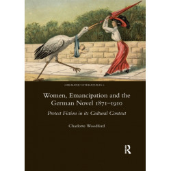 Women, Emancipation and the German Novel 1871-1910: Protest Fiction in its Cultural Context