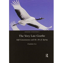 The Very Late Goethe: Self-Consciousness and the Art of Ageing