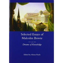 The Selected Essays of Malcolm Bowie Vol. 1: Dreams of Knowledge