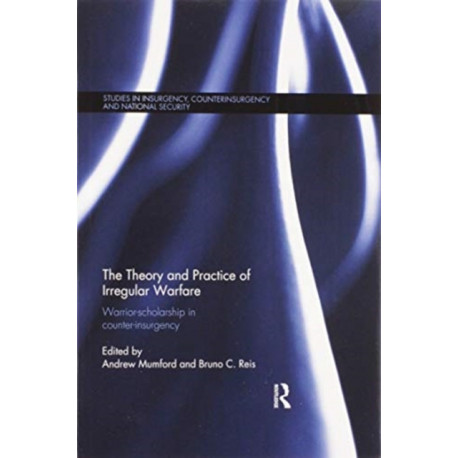 The Theory and Practice of Irregular Warfare: Warrior-scholarship in counter-insurgency