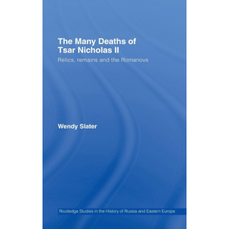 The Many Deaths of Tsar Nicholas II: Relics, Remains and the Romanovs