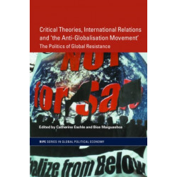 Critical Theories, International Relations and 'the Anti-Globalisation Movement': The Politics of Global Resistance