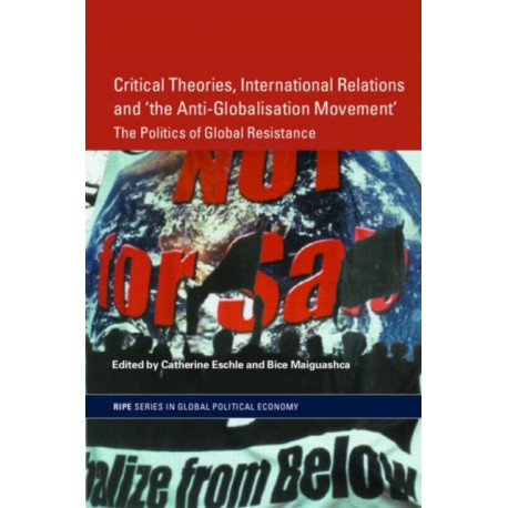 Critical Theories, International Relations and 'the Anti-Globalisation Movement': The Politics of Global Resistance