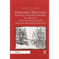 Damnable Practises: Witches, Dangerous Women, and Music in Seventeenth-Century English Broadside Ballads