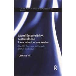 Moral Responsibility, Statecraft and Humanitarian Intervention: The US Response to Rwanda, Darfur, and Libya