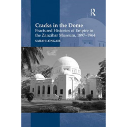 Cracks in the Dome: Fractured Histories of Empire in the Zanzibar Museum, 1897-1964