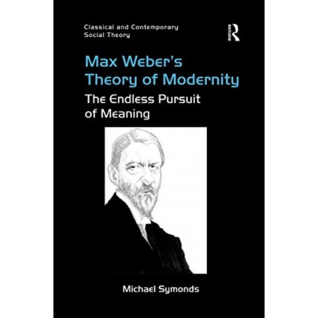 Max Weber's Theory of Modernity: The Endless Pursuit of Meaning