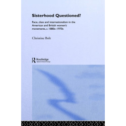 Sisterhood Questioned: Race, Class and Internationalism in the American and British Women's Movements c. 1880s - 1970s