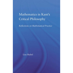Mathematics in Kant's Critical Philosophy: Reflections on Mathematical Practice