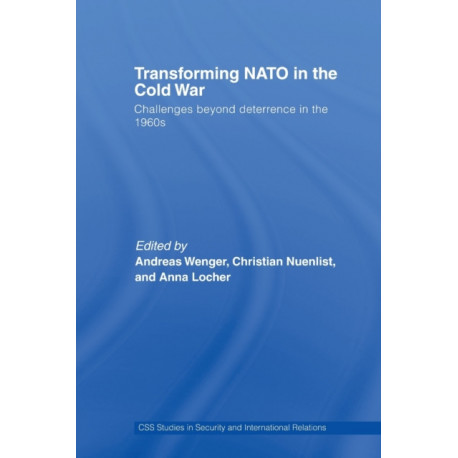 Transforming NATO in the Cold War: Challenges beyond Deterrence in the 1960s