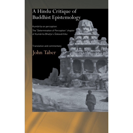 A Hindu Critique of Buddhist Epistemology: Kumarila on Perception: The 'Determination of Perception' Chapter of Kumarila Bhatta's Slokavarttika - Translation and Commentary