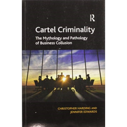 Cartel Criminality: The Mythology and Pathology of Business Collusion