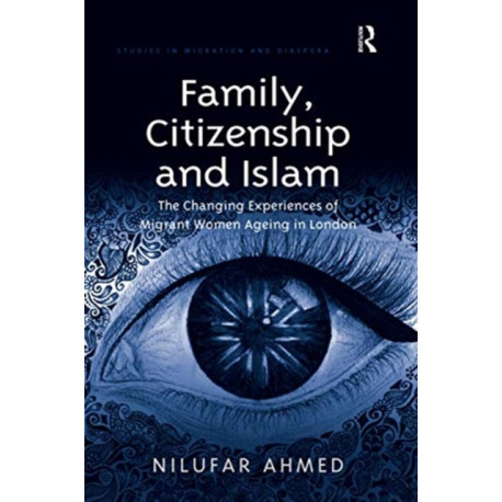 Family, Citizenship and Islam: The Changing Experiences of Migrant Women Ageing in London